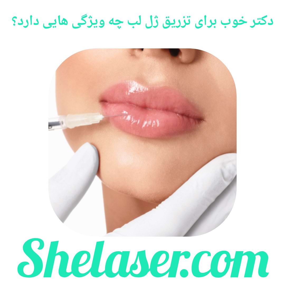 دکتر خوب برای تزریق ژل لب چه ویژگی هایی دارد؟